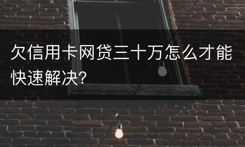 欠信用卡网贷三十万怎么才能快速解决？