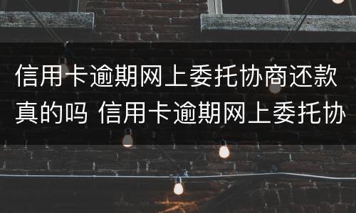 信用卡逾期网上委托协商还款真的吗 信用卡逾期网上委托协商还款真的吗安全吗