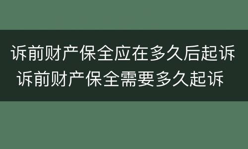 诉前财产保全应在多久后起诉 诉前财产保全需要多久起诉