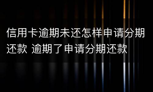 信用卡逾期未还怎样申请分期还款 逾期了申请分期还款