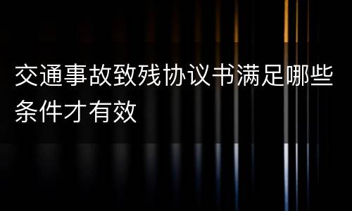 交通事故致残协议书满足哪些条件才有效