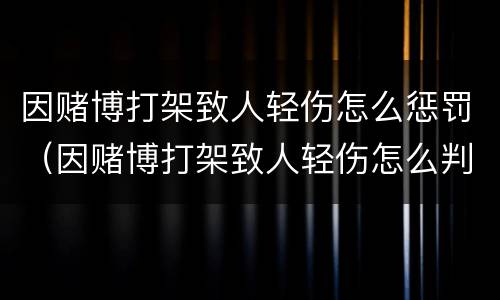因赌博打架致人轻伤怎么惩罚（因赌博打架致人轻伤怎么判）