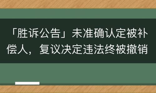 「胜诉公告」未准确认定被补偿人，复议决定违法终被撤销