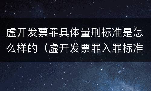 虚开发票罪具体量刑标准是怎么样的（虚开发票罪入罪标准）