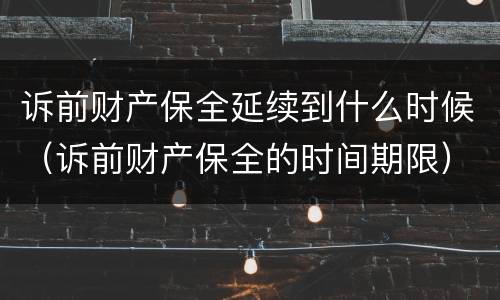 诉前财产保全延续到什么时候（诉前财产保全的时间期限）