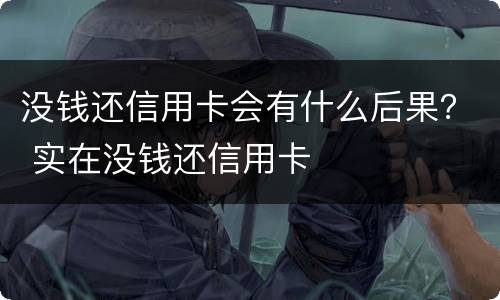 没钱还信用卡会有什么后果？ 实在没钱还信用卡