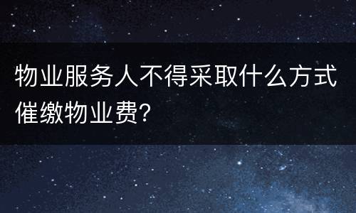 物业服务人不得采取什么方式催缴物业费？