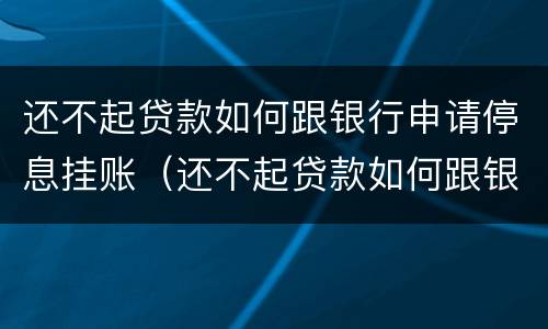还不起贷款如何跟银行申请停息挂账（还不起贷款如何跟银行申请停息挂账呢）