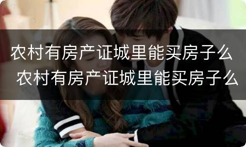 农村有房产证城里能买房子么 农村有房产证城里能买房子么现在