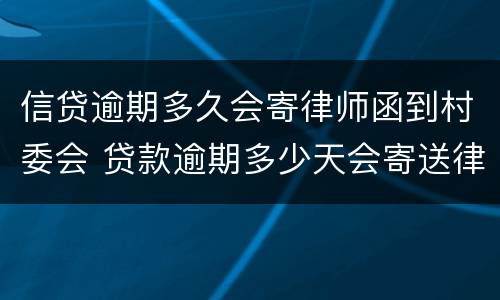 信贷逾期多久会寄律师函到村委会 贷款逾期多少天会寄送律师函