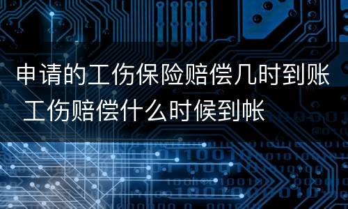 申请的工伤保险赔偿几时到账 工伤赔偿什么时候到帐