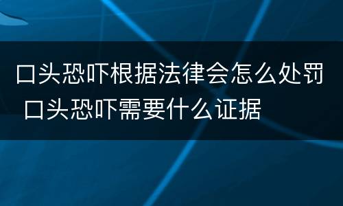 口头恐吓根据法律会怎么处罚 口头恐吓需要什么证据