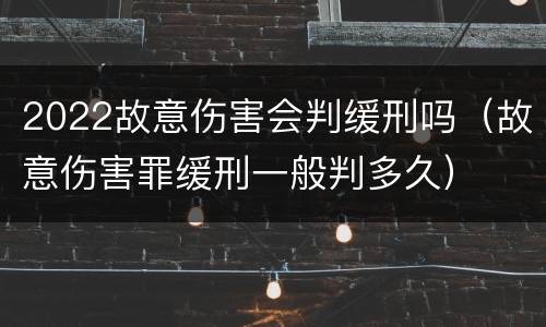 2022故意伤害会判缓刑吗（故意伤害罪缓刑一般判多久）