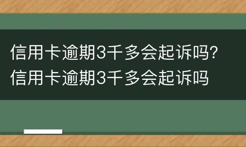 信用卡逾期3千多会起诉吗？ 信用卡逾期3千多会起诉吗