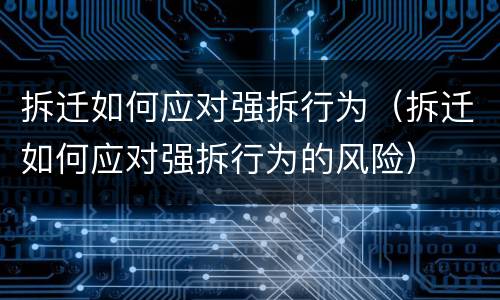 拆迁如何应对强拆行为（拆迁如何应对强拆行为的风险）