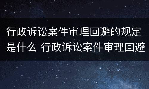 行政诉讼案件审理回避的规定是什么 行政诉讼案件审理回避的规定是什么意思