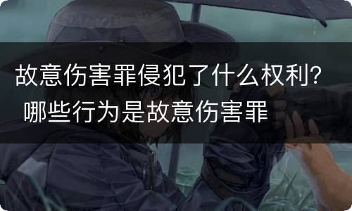 故意伤害罪侵犯了什么权利？ 哪些行为是故意伤害罪