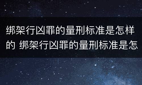 绑架行凶罪的量刑标准是怎样的 绑架行凶罪的量刑标准是怎样的呢