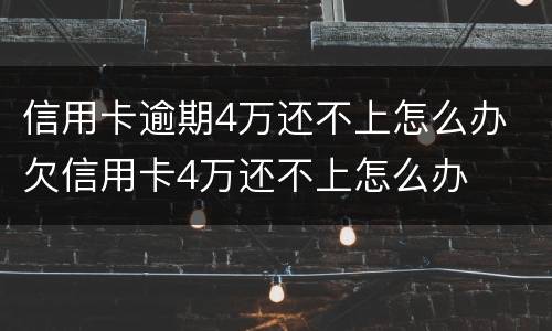 信用卡逾期4万还不上怎么办 欠信用卡4万还不上怎么办