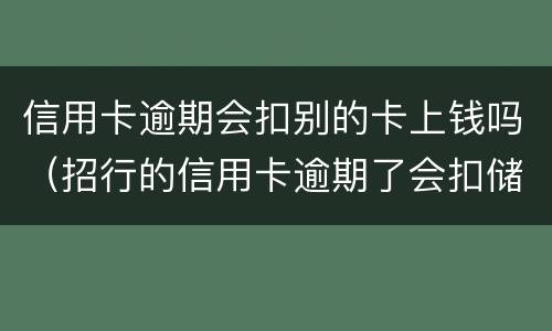 信用卡逾期会扣别的卡上钱吗（招行的信用卡逾期了会扣储蓄卡的钱吗）