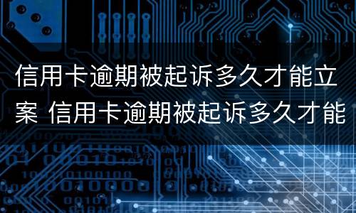 信用卡逾期被起诉多久才能立案 信用卡逾期被起诉多久才能立案侦查