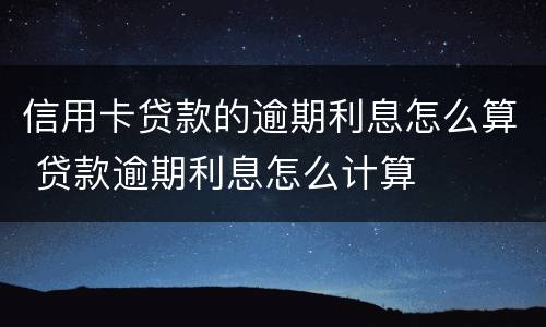 信用卡贷款的逾期利息怎么算 贷款逾期利息怎么计算