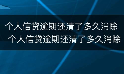 个人信贷逾期还清了多久消除 个人信贷逾期还清了多久消除征信