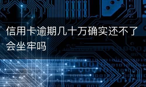 信用卡逾期几十万确实还不了会坐牢吗