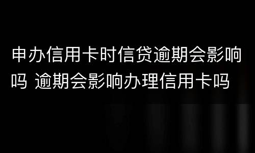 申办信用卡时信贷逾期会影响吗 逾期会影响办理信用卡吗