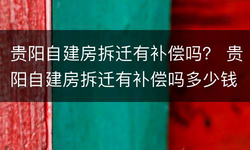 贵阳自建房拆迁有补偿吗？ 贵阳自建房拆迁有补偿吗多少钱