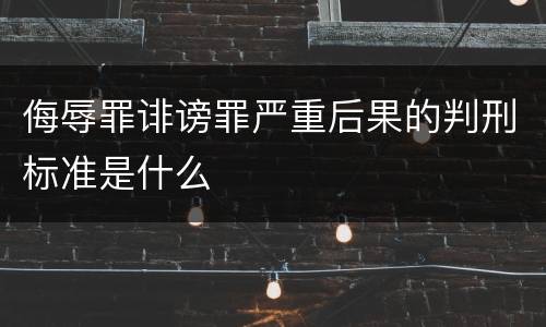侮辱罪诽谤罪严重后果的判刑标准是什么