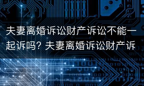 夫妻离婚诉讼财产诉讼不能一起诉吗? 夫妻离婚诉讼财产诉讼不能一起诉吗怎么办 夫妻离婚诉讼财产诉讼不能一起诉吗? 夫妻离婚诉讼财产诉讼不能一起诉吗怎么办