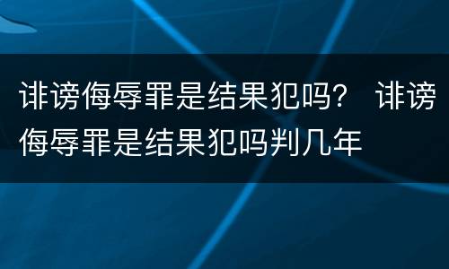 诽谤侮辱罪是结果犯吗？ 诽谤侮辱罪是结果犯吗判几年