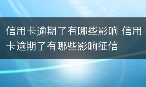 信用卡逾期了有哪些影响 信用卡逾期了有哪些影响征信