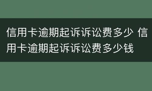信用卡逾期起诉诉讼费多少 信用卡逾期起诉诉讼费多少钱
