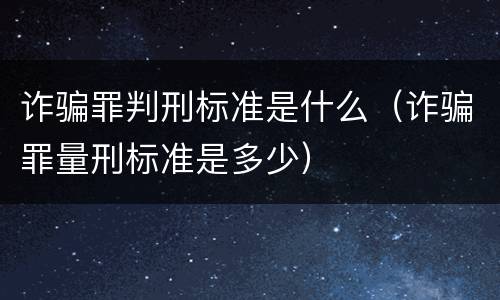 诈骗罪判刑标准是什么（诈骗罪量刑标准是多少）