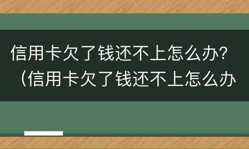 信用卡欠了钱还不上怎么办？（信用卡欠了钱还不上怎么办）