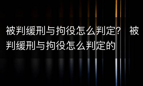 被判缓刑与拘役怎么判定？ 被判缓刑与拘役怎么判定的