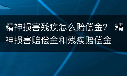 精神损害残疾怎么赔偿金？ 精神损害赔偿金和残疾赔偿金