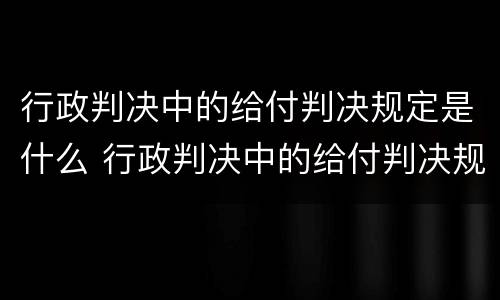 行政判决中的给付判决规定是什么 行政判决中的给付判决规定是什么
