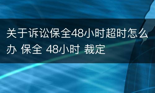 关于诉讼保全48小时超时怎么办 保全 48小时 裁定