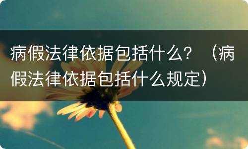 病假法律依据包括什么？（病假法律依据包括什么规定）