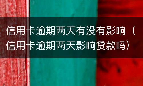 信用卡逾期两天有没有影响（信用卡逾期两天影响贷款吗）