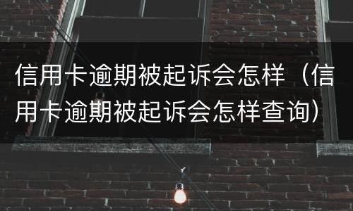 信用卡逾期被起诉会怎样（信用卡逾期被起诉会怎样查询）