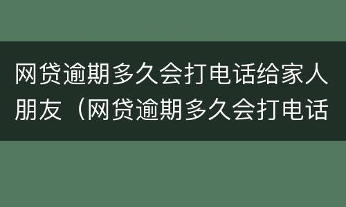 网贷逾期多久会打电话给家人朋友（网贷逾期多久会打电话给家人朋友呢）