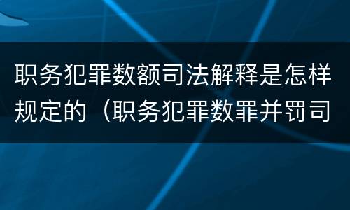 职务犯罪数额司法解释是怎样规定的（职务犯罪数罪并罚司法解释）