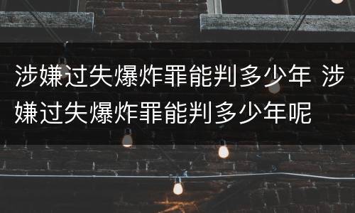 涉嫌过失爆炸罪能判多少年 涉嫌过失爆炸罪能判多少年呢