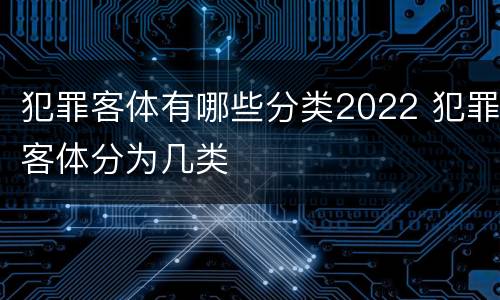 犯罪客体有哪些分类2022 犯罪客体分为几类