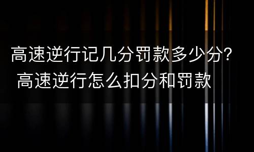 高速逆行记几分罚款多少分？ 高速逆行怎么扣分和罚款