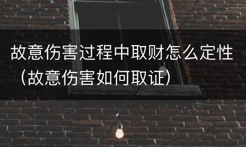 故意伤害过程中取财怎么定性（故意伤害如何取证）